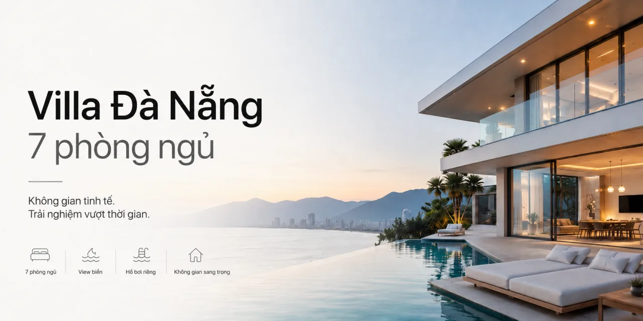 Villa Đà Nẵng 7 phòng ngủ: Lựa chọn riêng tư cho gia đình lớn, đoàn bạn và kỳ nghỉ đáng nhớ