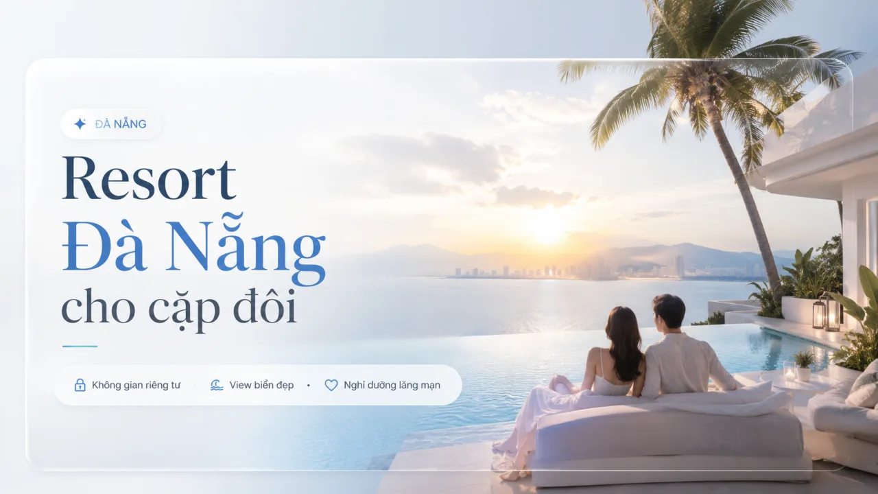 Resort Đà Nẵng cho cặp đôi: Gợi ý nơi nghỉ lãng mạn, riêng tư và đáng nhớ