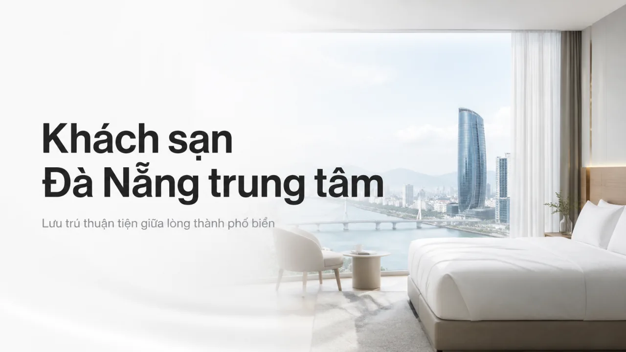 Khách Sạn Đà Nẵng Trung Tâm: Kinh Nghiệm Chọn Vị Trí Đẹp, Tiện Di Chuyển Và Dễ Tận Hưởng Thành Phố
