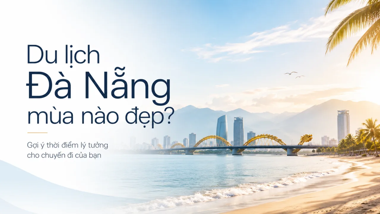 Du lịch Đà Nẵng mùa nào đẹp? Gợi ý thời điểm lý tưởng để đi Đà Nẵng trọn vẹn nhất