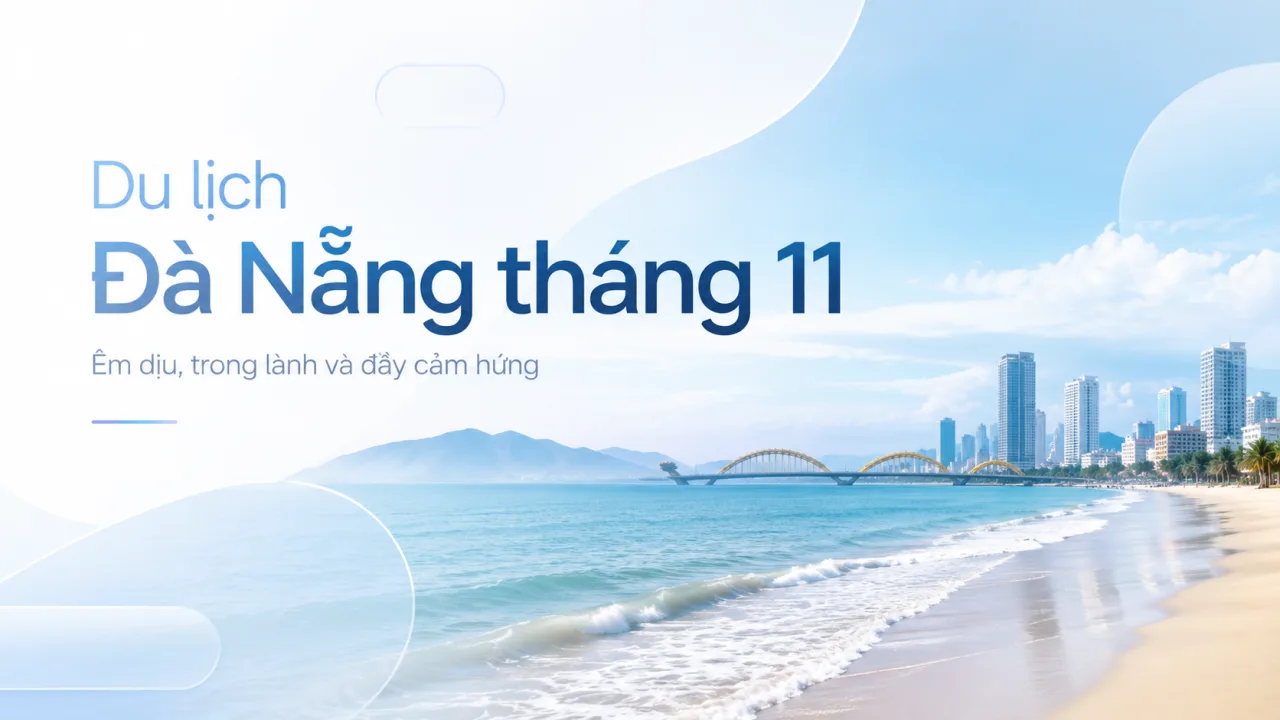 Du lịch Đà Nẵng tháng 11: Kinh nghiệm đi mùa mưa, lịch trình đẹp và cách chọn nơi lưu trú phù hợp