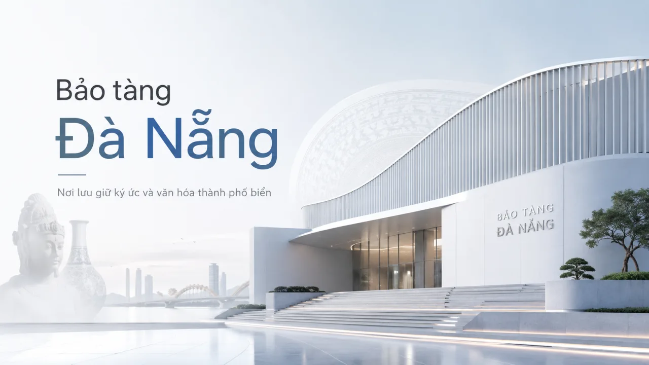 Bảo tàng Đà Nẵng: Cẩm nang tham quan, lịch trình và những trải nghiệm đáng nhớ