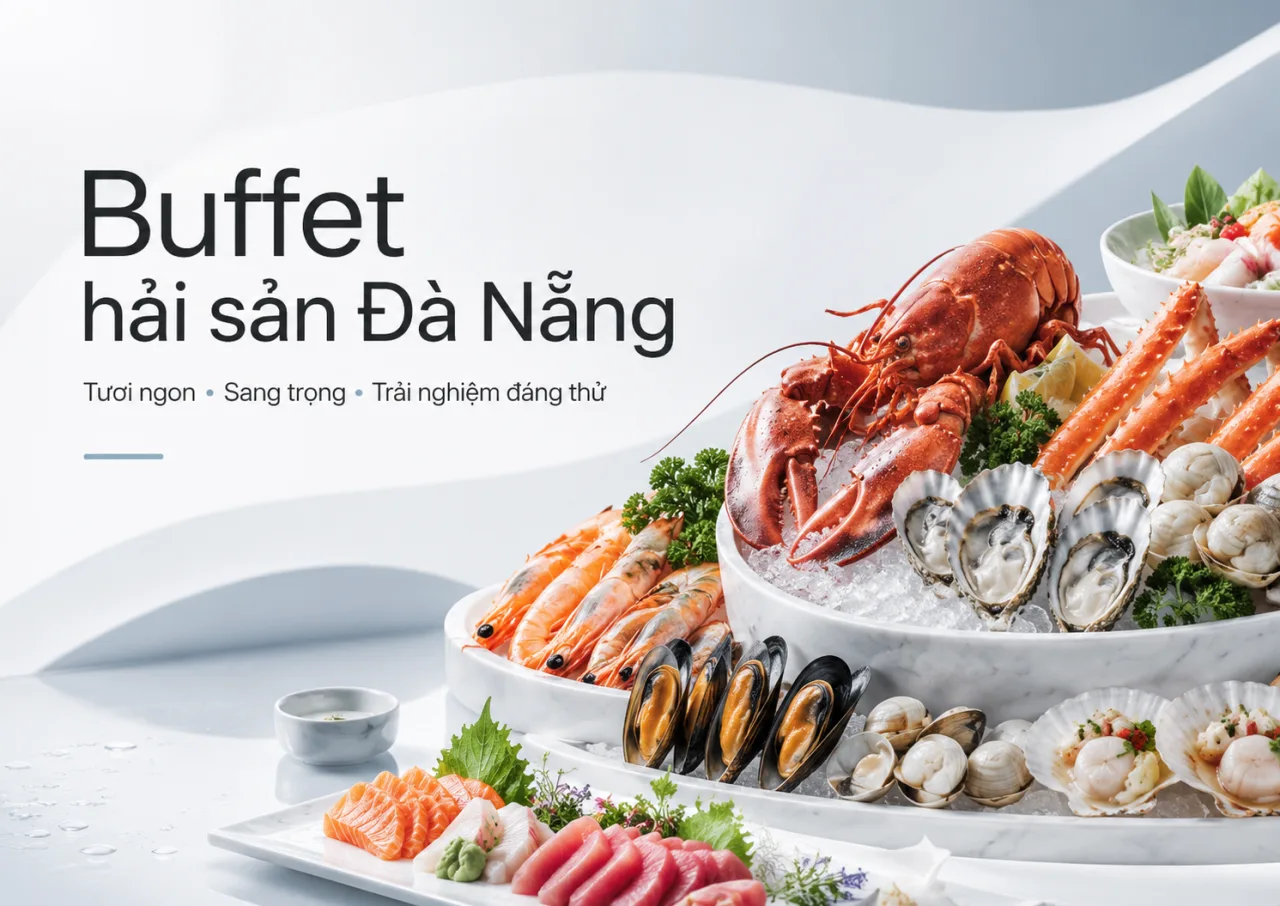 Buffet hải sản Đà Nẵng: Kinh nghiệm chọn nơi ăn ngon, đáng tiền và phù hợp cho từng chuyến đi