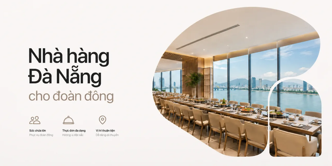 Nhà hàng Đà Nẵng cho đoàn đông: Gợi ý chọn nơi ăn uống rộng rãi, dễ đặt bàn và phù hợp cho tour, công ty, gia đình