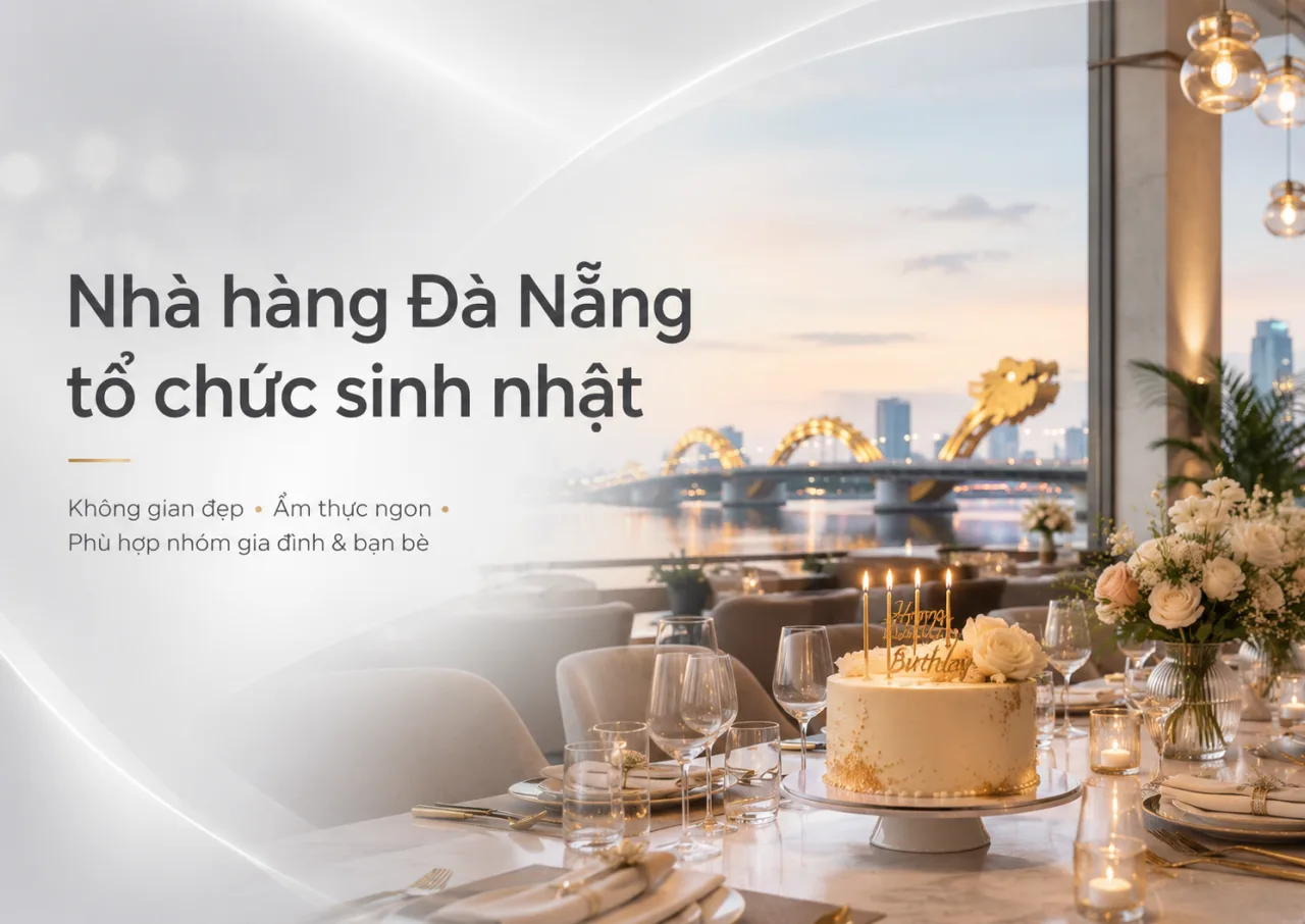Nhà Hàng Đà Nẵng Tổ Chức Sinh Nhật: Gợi Ý Không Gian Đẹp, Ấm Cúng Và Dễ Tạo Kỷ Niệm