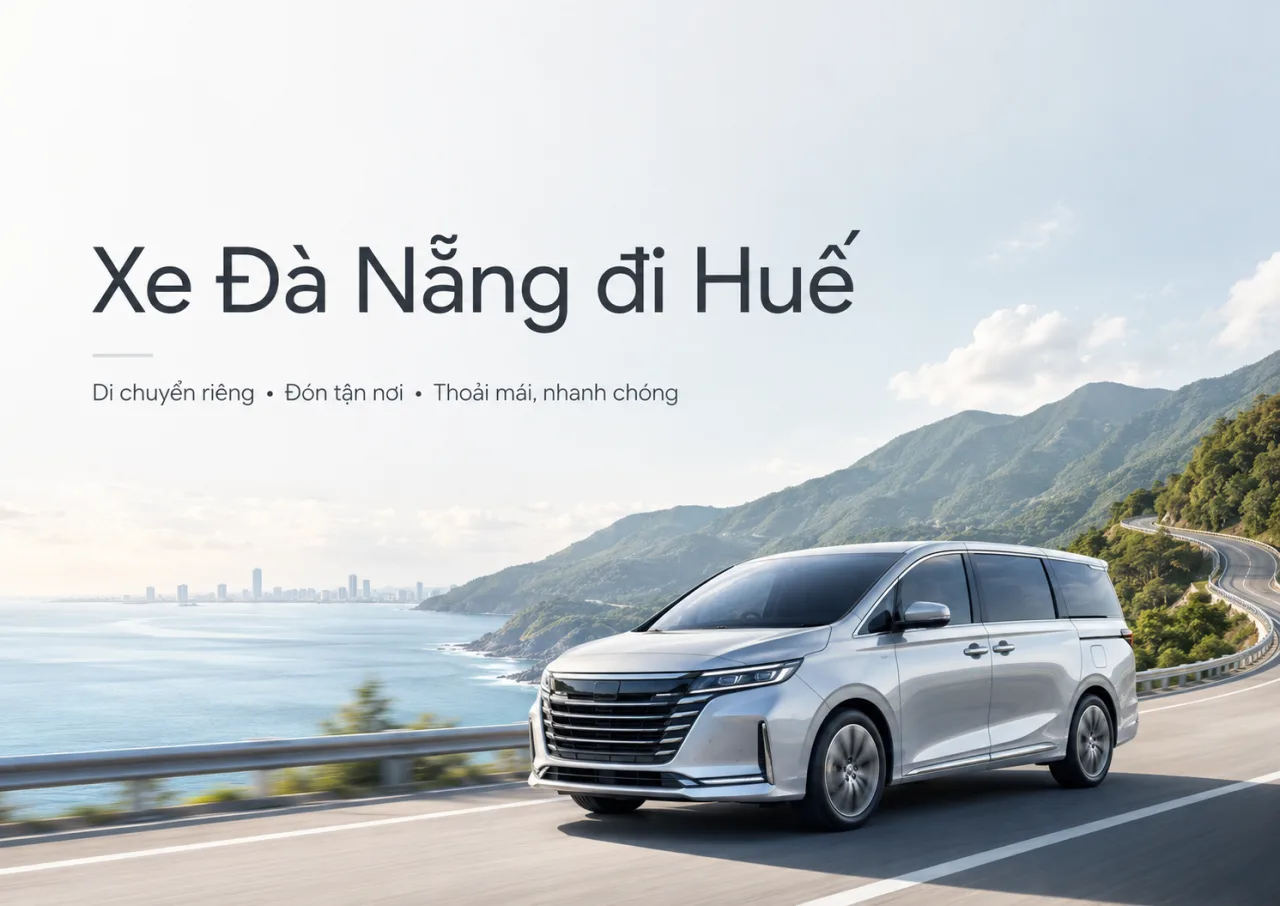 Xe Đà Nẵng đi Huế: Lựa chọn an toàn, riêng tư và nhẹ lòng cho hành trình về Cố đô