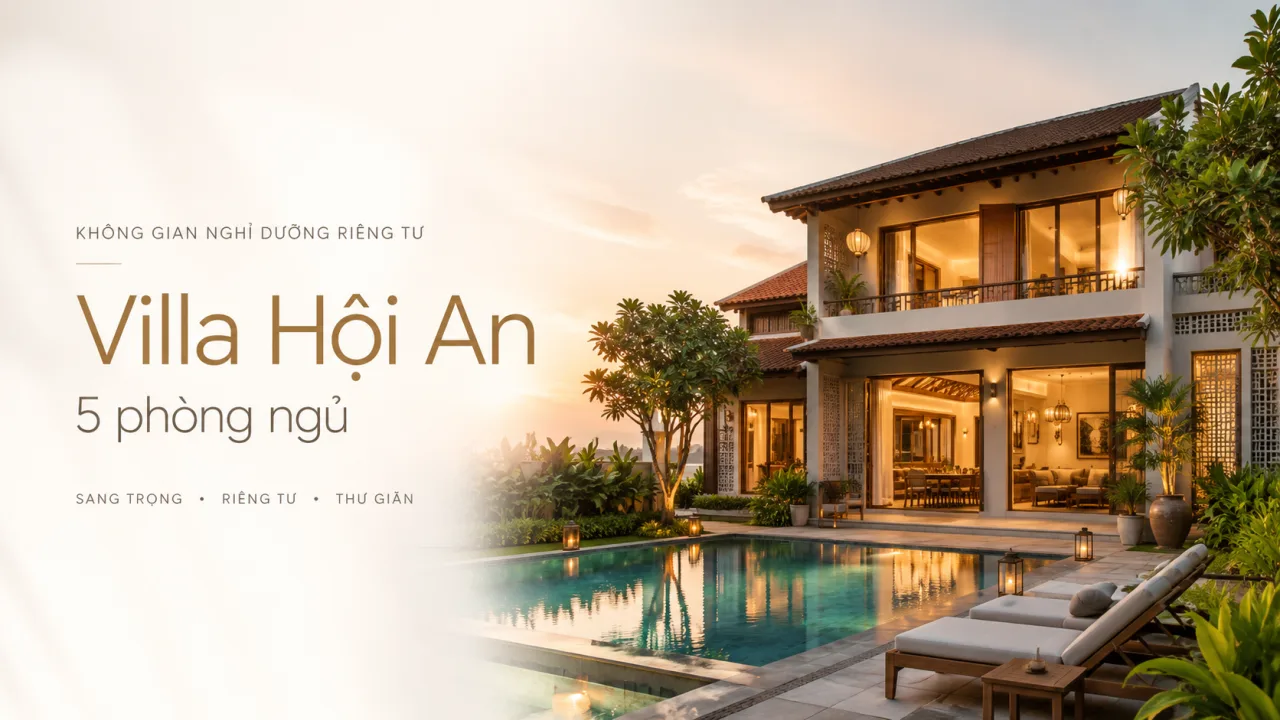 Villa Hội An 5 Phòng Ngủ: Không Gian Riêng Cho Gia Đình, Nhóm Bạn Và Những Kỳ Nghỉ Đủ Đầy Cảm Xúc