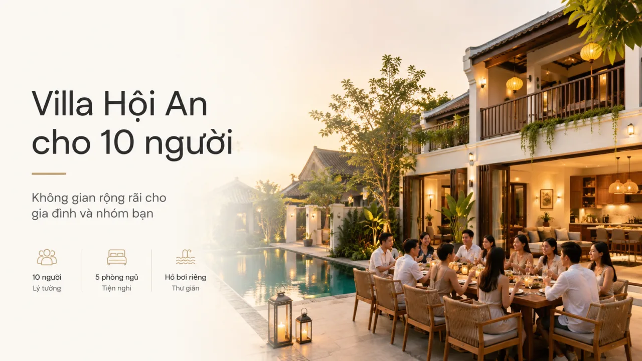 Villa Hội An Cho 10 Người: Không Gian Riêng Tư Cho Gia Đình, Nhóm Bạn Và Kỳ Nghỉ Đáng Nhớ