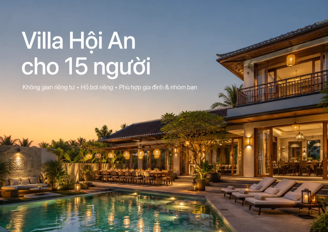 Villa Hội An Cho 15 Người: Gợi Ý Chọn Villa Riêng Tư, Đẹp, Tiện Nghi Cho Cả Gia Đình Và Nhóm Bạn