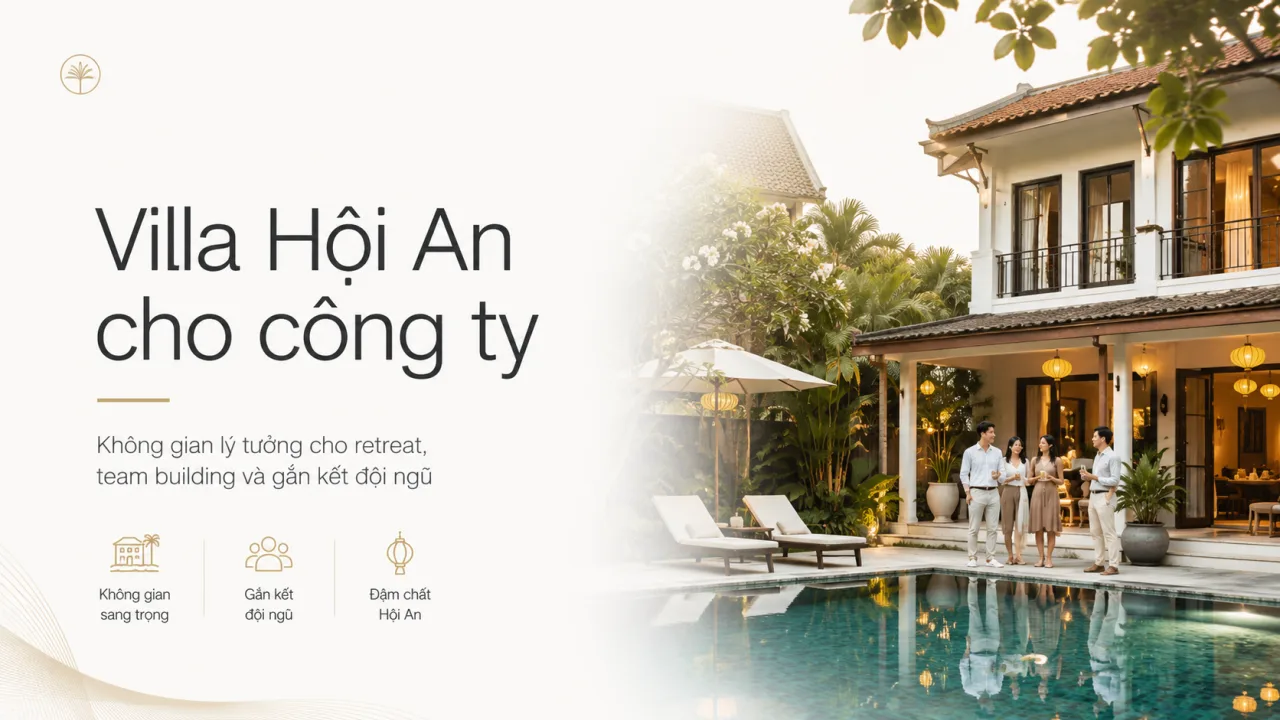 Villa Hội An cho công ty: Không gian riêng tư để đội ngũ nghỉ dưỡng, kết nối và tái tạo năng lượng