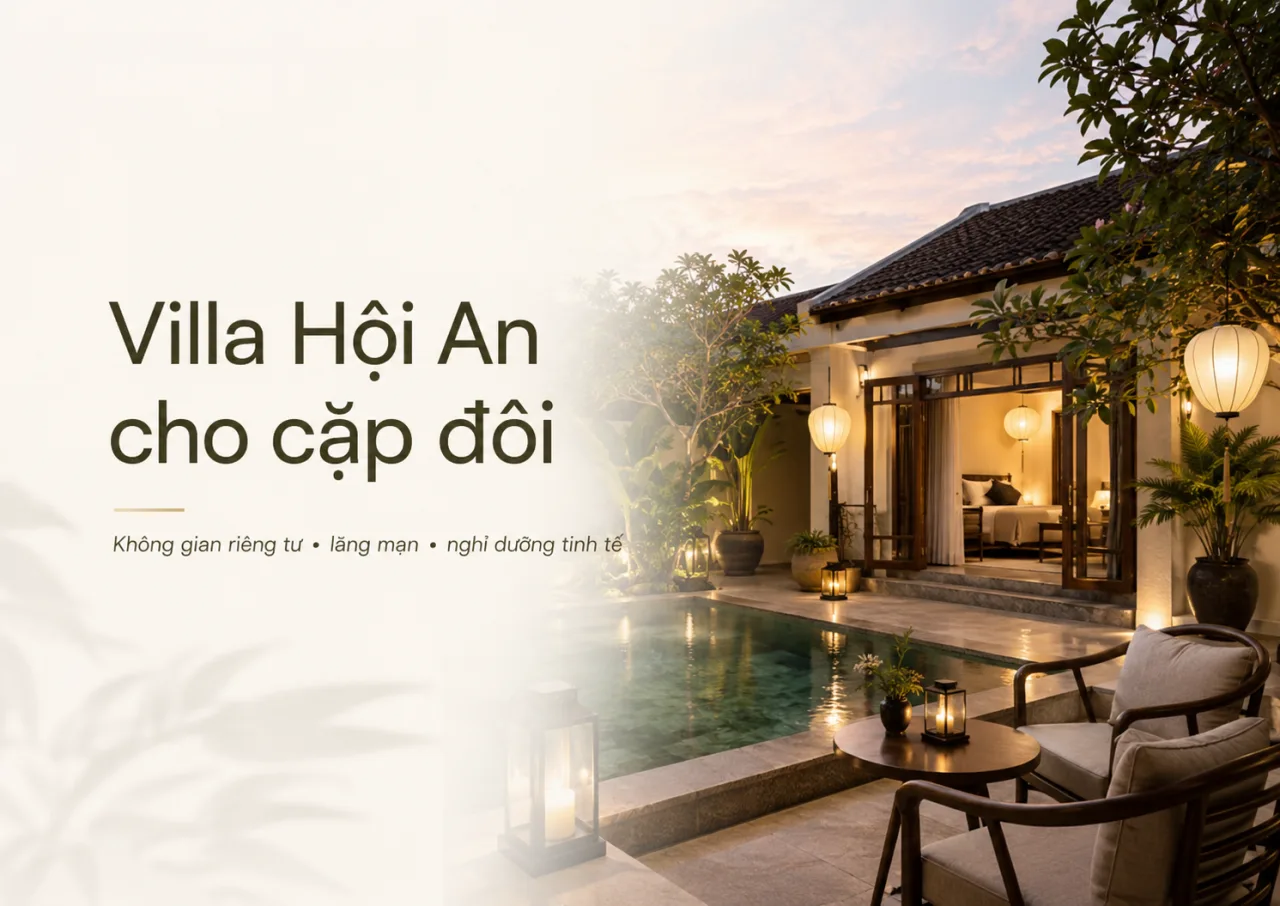 Villa Hội An cho cặp đôi: Cách chọn nơi nghỉ riêng tư, lãng mạn và đáng nhớ cùng Koaniva