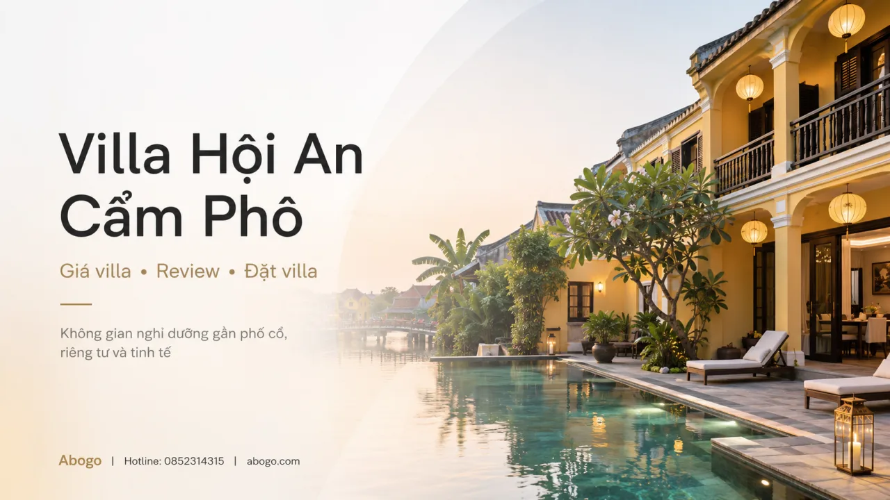 Villa Hội An Cẩm Phô – Review Kinh Nghiệm Đặt Villa Gần Phố Cổ, Riêng Tư Và Tinh Tế