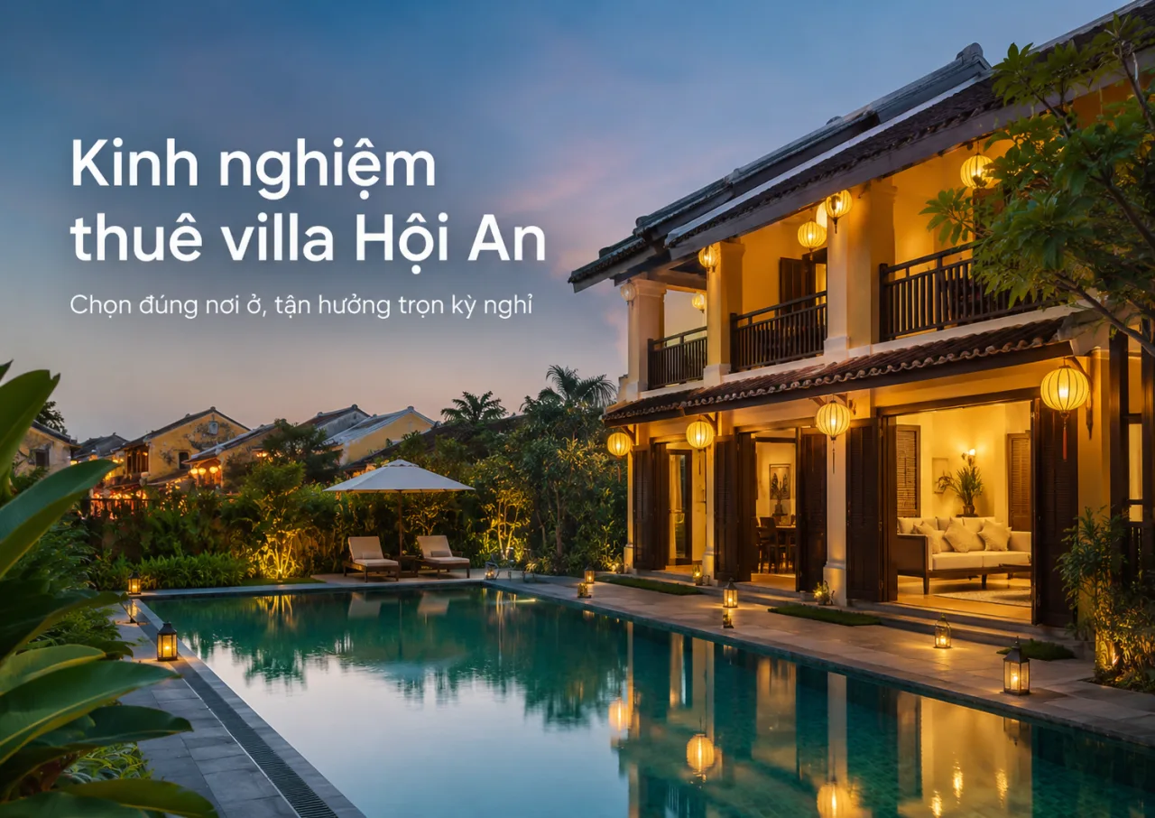 Kinh nghiệm thuê villa Hội An: Cách chọn nơi ở đẹp, riêng tư và xứng đáng cho kỳ nghỉ
