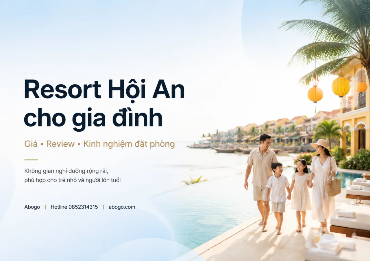 Resort Hội An Cho Gia Đình: Kinh Nghiệm Chọn Nơi Nghỉ Dưỡng An Toàn, Tiện Nghi Và Đáng Nhớ