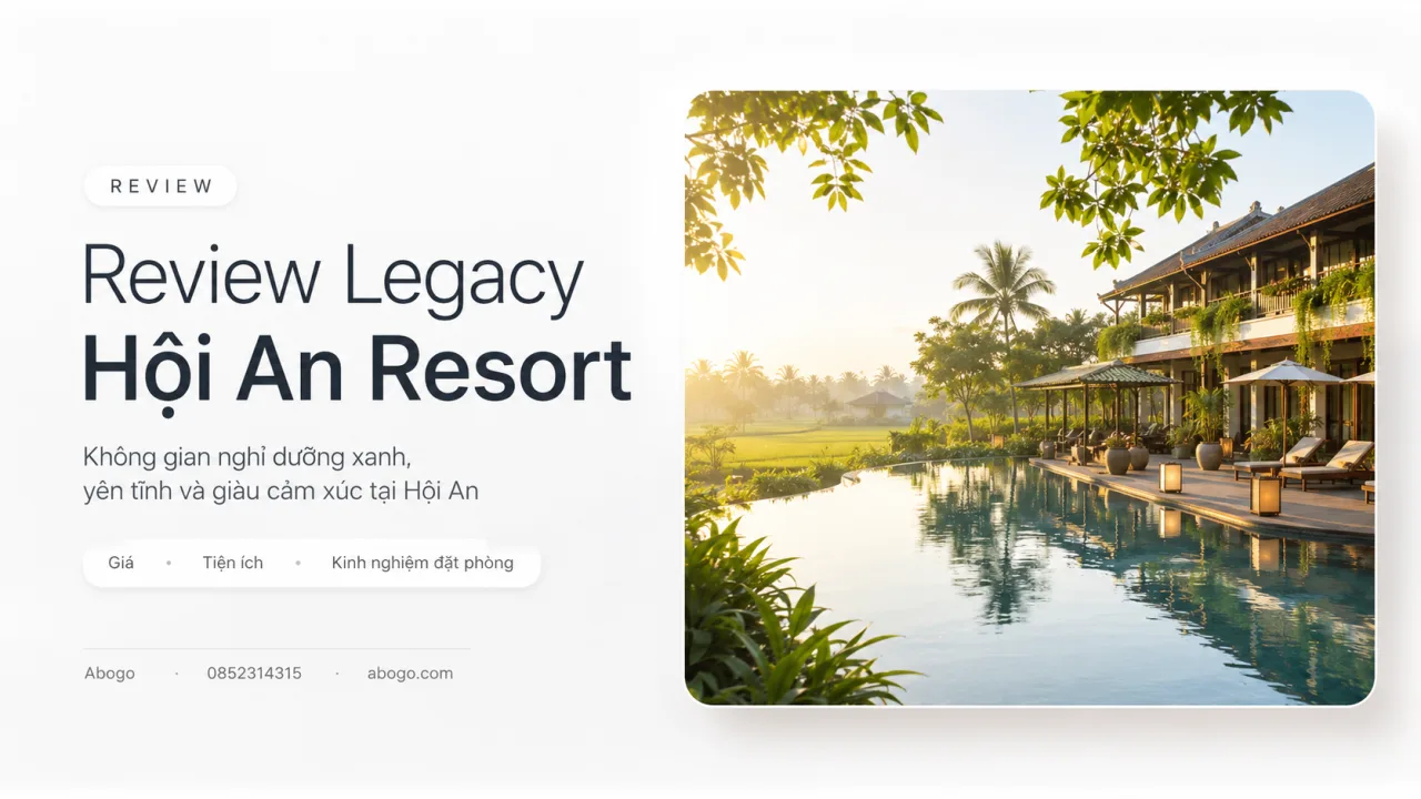 Review Legacy Hội An Resort: Không gian nghỉ dưỡng xanh, yên tĩnh và giàu cảm xúc tại Hội An