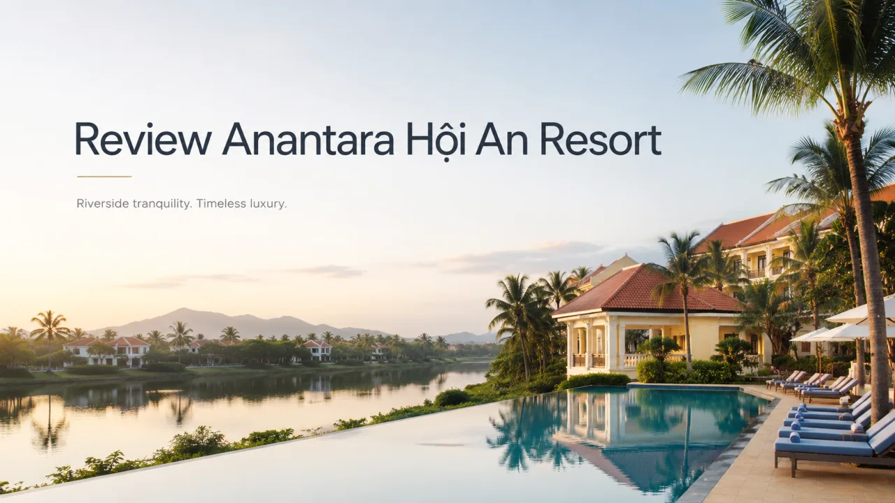 Review Anantara Hội An Resort: Khu nghỉ dưỡng bên sông dành cho người muốn chạm vào nhịp sống Hội An một cách dịu dàng
