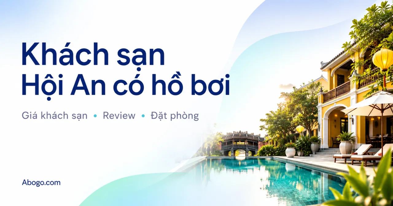 Khách Sạn Hội An Có Hồ Bơi: Kinh Nghiệm Chọn Phòng Đẹp, Giá Tốt Và Dễ Nghỉ Dưỡng