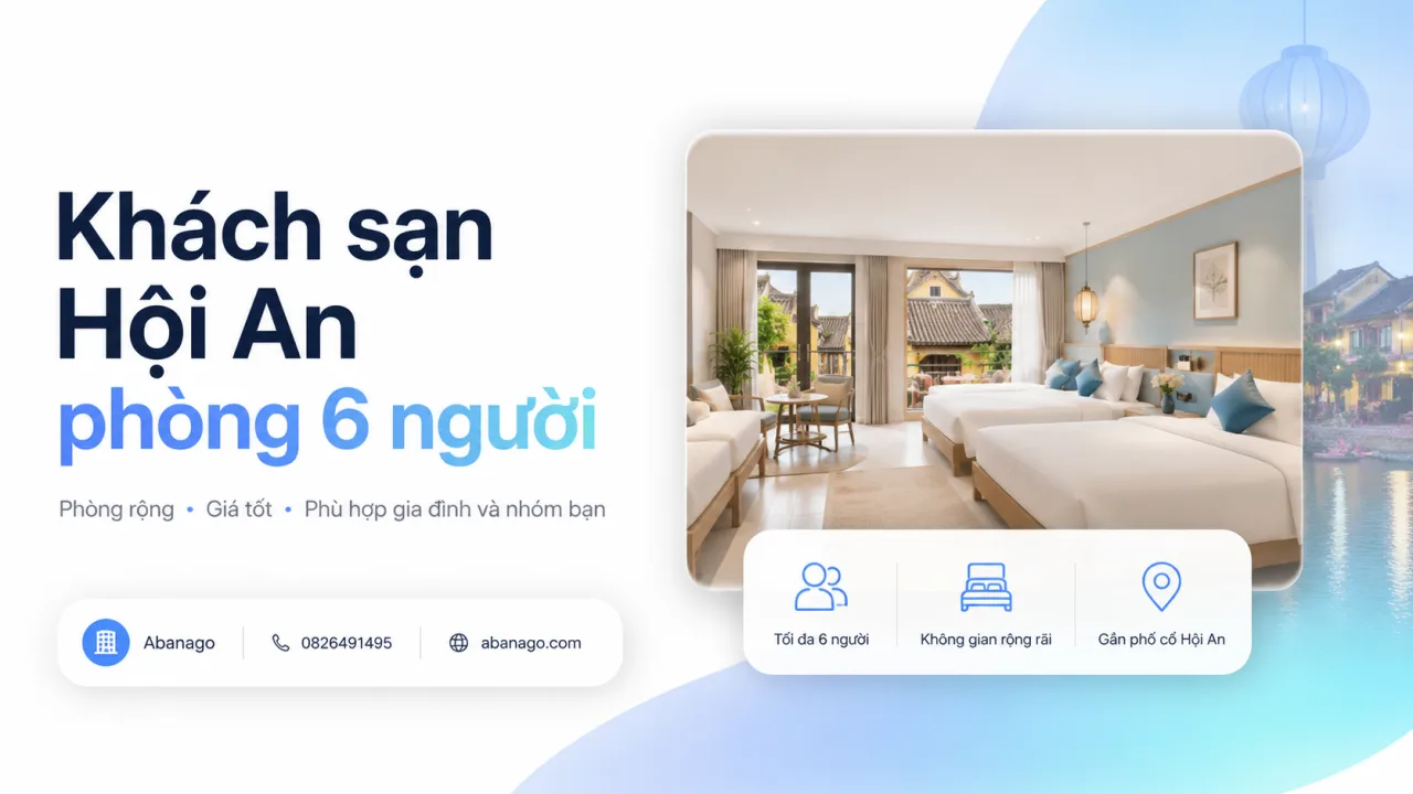 Khách Sạn Hội An Phòng 6 Người: Kinh Nghiệm Chọn Phòng Rộng, Giá Tốt, Dễ Ở Cho Gia Đình Và Nhóm Bạn