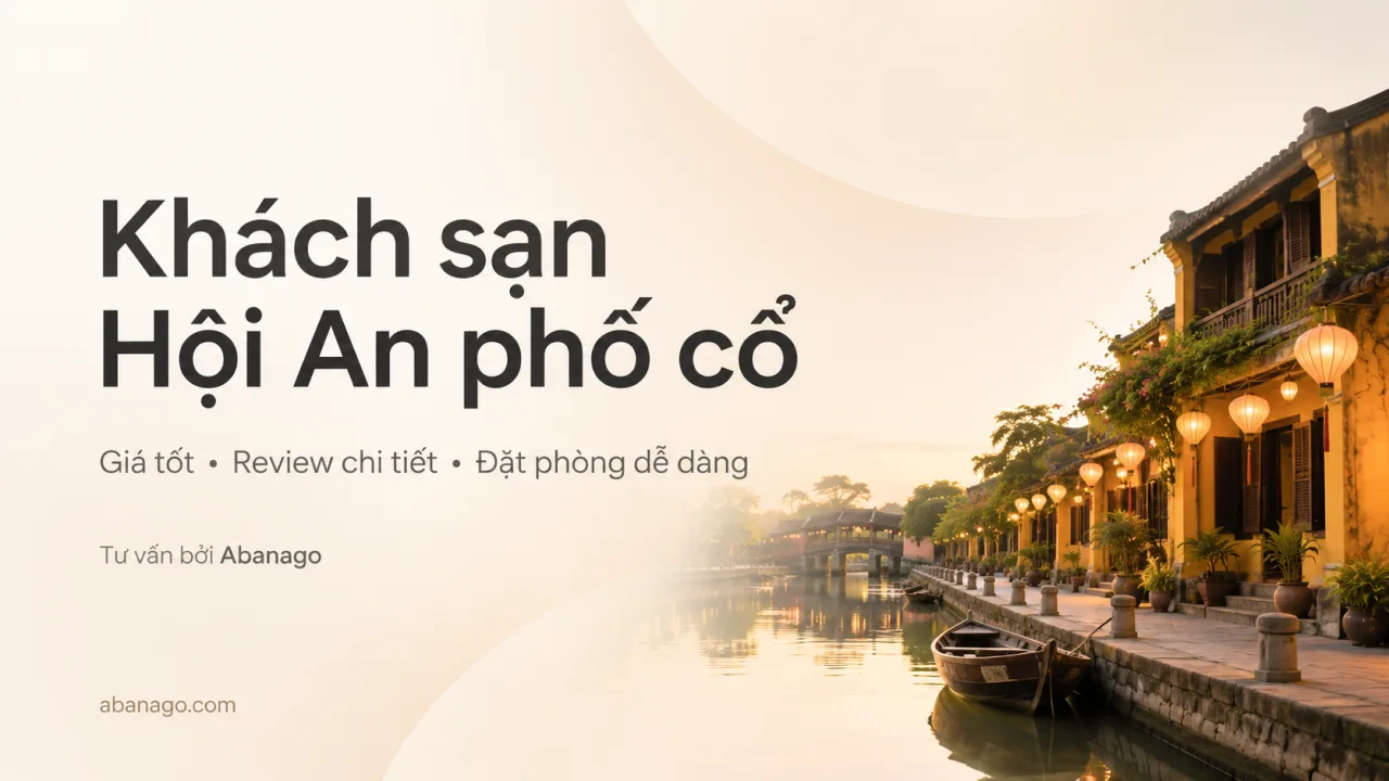 Khách Sạn Hội An Phố Cổ: Kinh Nghiệm Chọn Vị Trí, Giá Phòng, Review Và Cách Đặt Phòng Phù Hợp