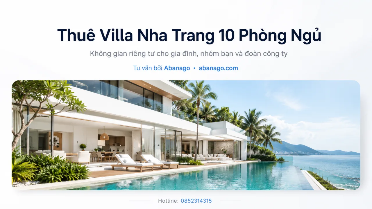 Thuê villa Nha Trang 10 phòng ngủ: Giải pháp lưu trú riêng tư cho đoàn đông, gia đình lớn và kỳ nghỉ đáng nhớ