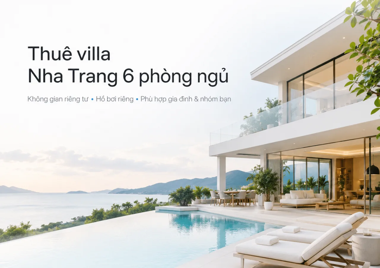 Thuê Villa Nha Trang 6 Phòng Ngủ: Kinh Nghiệm Chọn Villa Đẹp, Riêng Tư Và Phù Hợp Cho Gia Đình, Nhóm Bạn