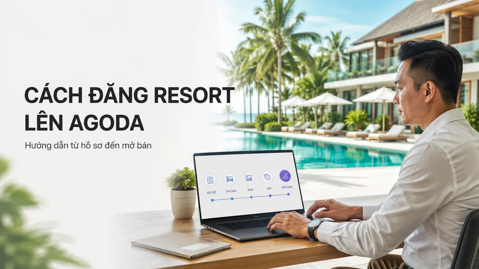 Cách đăng resort lên Agoda: Hướng dẫn đầy đủ từ hồ sơ đến mở bán