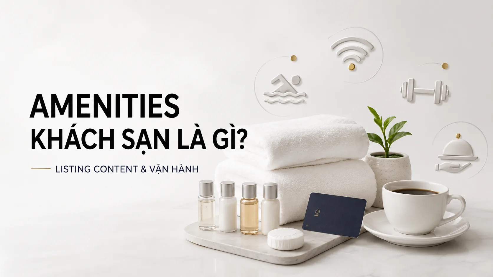 Amenities khách sạn là gì? Hướng dẫn hiểu, chọn và khai báo tiện nghi chính xác